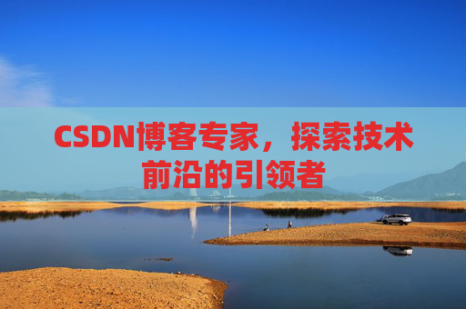 CSDN博客专家，探索技术前沿的引领者